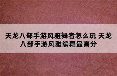 天龙八部手游风雅舞者怎么玩 天龙八部手游风雅编舞最高分